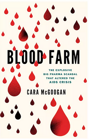 Blood Farm: The Explosive Big Pharma Scandal That Altered the AIDS Crisis by Cara McGoogan