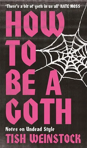 How to Be a Goth: Notes on Undead Style by Tish Weinstock