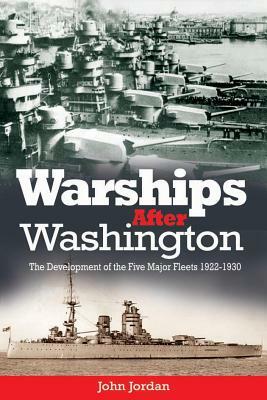 Warships After Washington: The Development of the Five Major Fleets, 1922-1930 by John Jordan