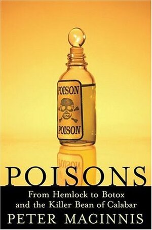 Poisons: From Hemlock to Botox to the Killer Bean of Calabar by Peter Macinnis