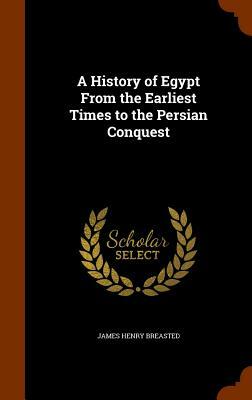 A History of Egypt from the Earliest Times to the Persian Conquest by James Henry Breasted