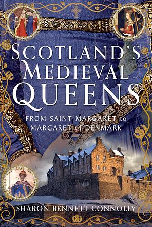 Scotland's Medieval Queens: From Saint Margaret to Margaret of Denmark by Sharon Bennett Connolly