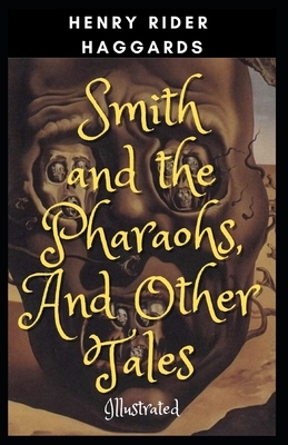 Smith and the Pharaohs, And Other Tales: Illustrated by H. Rider Haggard