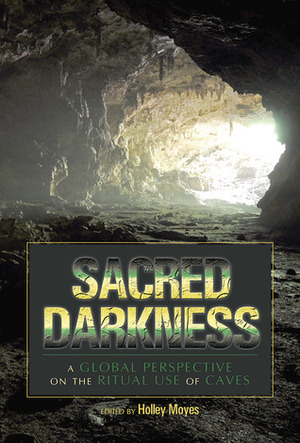 Sacred Darkness: A Global Perspective on the Ritual Use of Caves by Holley Moyes