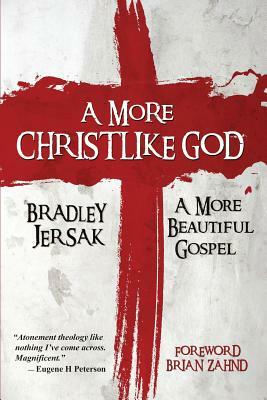 A More Christlike God: A More Beautiful Gospel by Bradley Jersak