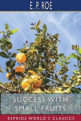 Success with Small Fruits (Esprios Classics) by E. P. Roe