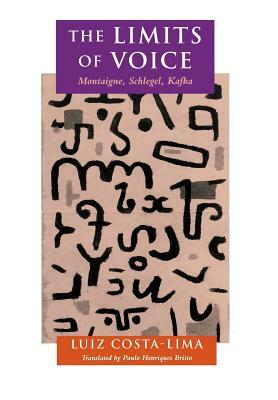 The Limits of Voice: Montaigne, Schlegel, Kafka by Luiz Costa-Lima