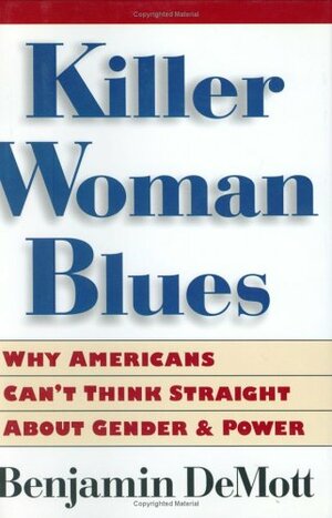 Killer Woman Blues: Why Americans Can't Think Straight About Gender and Power by Benjamin DeMott