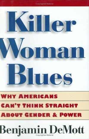 Killer Woman Blues: Why Americans Can't Think Straight About Gender and Power by Benjamin DeMott