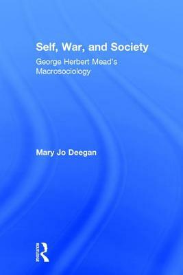 Self, War, and Society: George Herbert Mead's Macrosociology by Mary Jo Deegan