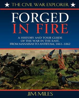 Forged in Fire: A History and Tour Guide of the War in the East, from Manassas to Antietam, 1861-1862 by Jim Miles