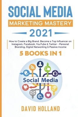 Social Media Marketing Mastery 2021: 5 BOOKS IN 1. How to Create a Big Brand. Become a Top Influencer on Instagram, Facebook, YouTube & Twitter - Pers by David Holland