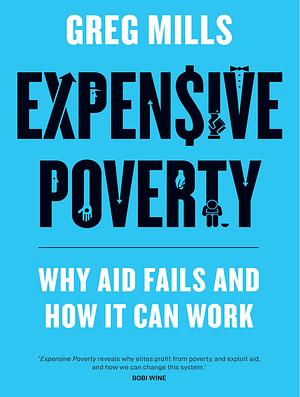 Expensive Poverty: Why Aid Fails and how it Can Work by Greg Mills