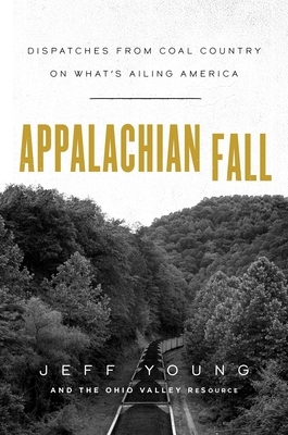 Appalachian Fall: Dispatches from Coal Country on What's Ailing America by The Ohio Valley Resource, Jeff Young