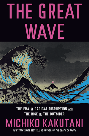 The Great Wave: The Era of Radical Disruption and the Rise of the Outsider by Michiko Kakutani