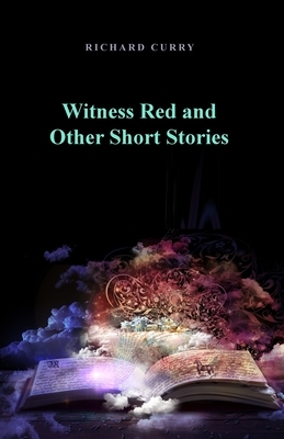 Witness Red and Other Short Stories by Richard Curry