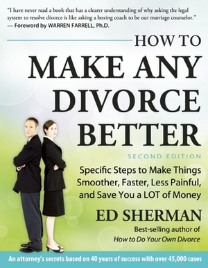 How To Make Any Divorce Better: Specific Steps to Make Things Smoother, Faster, Less Painful and Save You a Lot of Money by Ed Sherman