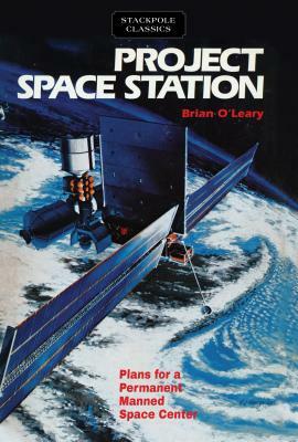 Project Space Station: Plans for a Permanent Manned Space Station by Brian O'Leary