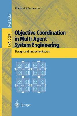 Objective Coordination in Multi-Agent System Engineering: Design and Implementation by Michael Schumacher