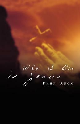 Who I Am in Jesus by Dahk Knox