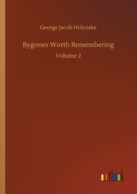 Bygones Worth Remembering: Volume 2 by George Jacob Holyoake