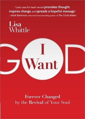 I Want God: Forever Changed by the Revival of Your Soul by Lisa Whittle