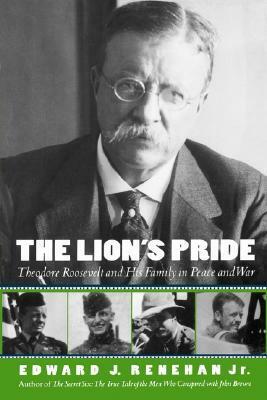 The Lion's Pride: Theodore Roosevelt and His Family in Peace and War by Edward Renehan, Edward J. Renehan Jr.