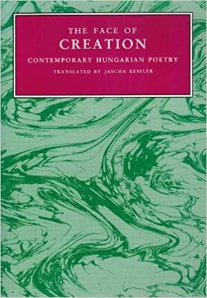 The Face of Creation: Contemporary Hungarian Poetry by Jascha Frederick Kessler