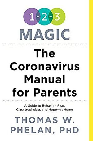 The Coronavirus Manual for Parents: A Guide to Behavior, Fear, Claustrophobia and Hope-at Home by Thomas W. Phelan