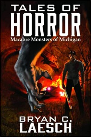 Tales of Horror: Macabre Monsters of Michigan by Bryan C. Laesch