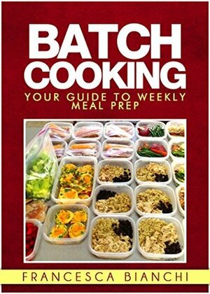 The Art of Batch Cooking: Your guide to weekly meal prep with batch cooking by Francesca Bianchi