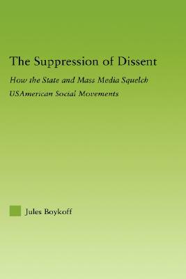 The Suppression of Dissent: How the State and Mass Media Squelch USAmerican Social Movements by Jules Boykoff