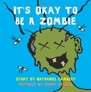 It's Okay to be a Zombie -- an Un-Children's Book by Nathaniel Lambert, Danny Evarts