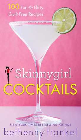 Skinnygirl Cocktails: 100 FunFlirty Guilt-Free Recipes by Bethenny Frankel