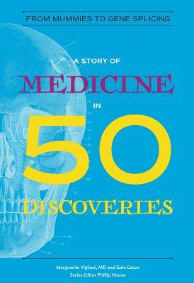 A Story of Medicine in 50 Discoveries: From Mummies to Gene Splicing by Marguerite Vigliani, Gale Eaton