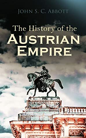 The History of the Austrian Empire by John S.C. Abbott