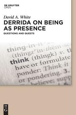 Derrida on Being as Presence: Questions and Quests by David A. White