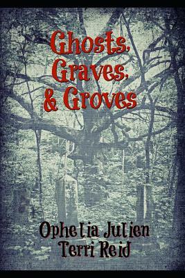 Ghosts, Graves, and Groves by Ophelia Julien, Terri Reid