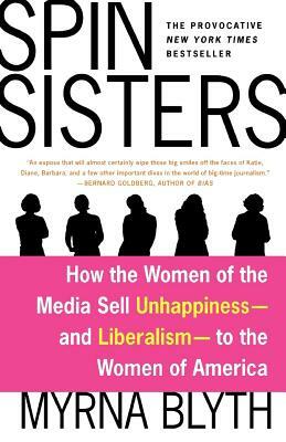 Spin Sisters: How the Women of the Media Sell Unhappiness --- And Liberalism --- To the Women of America by Myrna Blyth