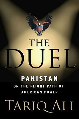 The Duel: Pakistan on the Flight Path of American Power by Tariq Ali