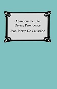 Abandonment To Divine Providence by Jean-Pierre de Caussade