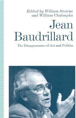 Jean Baudrillard: The Disappearance of Art and Politics by William Chaloupka, William Stearns