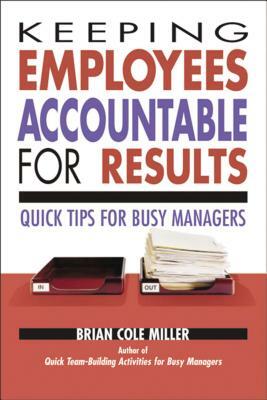 Keeping Employees Accountable for Results: Quick Tips for Busy Managers by Brian Miller