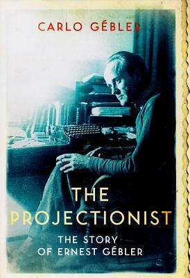 The Projectionist: The Story of Ernest Gaebler by Carlo Gebler