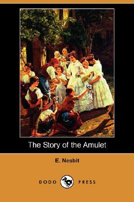 The Story of the Amulet (Dodo Press) by E. Nesbit, E. Nesbit