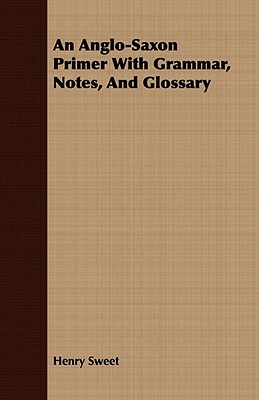 An Anglo-Saxon Primer with Grammar, Notes, and Glossary by Henry Sweet