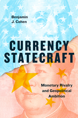 Currency Statecraft: Monetary Rivalry and Geopolitical Ambition by Benjamin J. Cohen