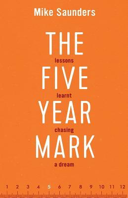 The Five Year Mark: Lessons Learnt Chasing a Dream by Mike Saunders