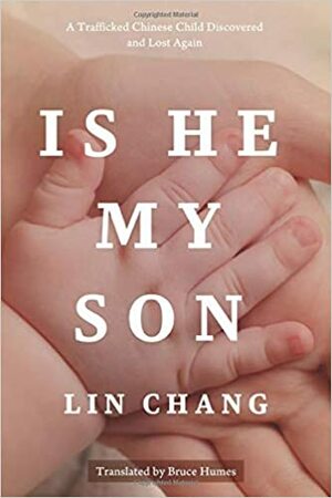Is He My Son: A trafficked Chinese child, discovered and lost again by Lin Chang