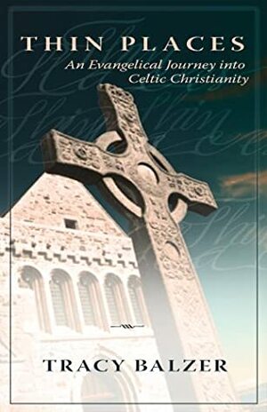 Thin Places: An Evangelical Journey Into Celtic Christianity by Tracy Balzer, Balzer, Tracy